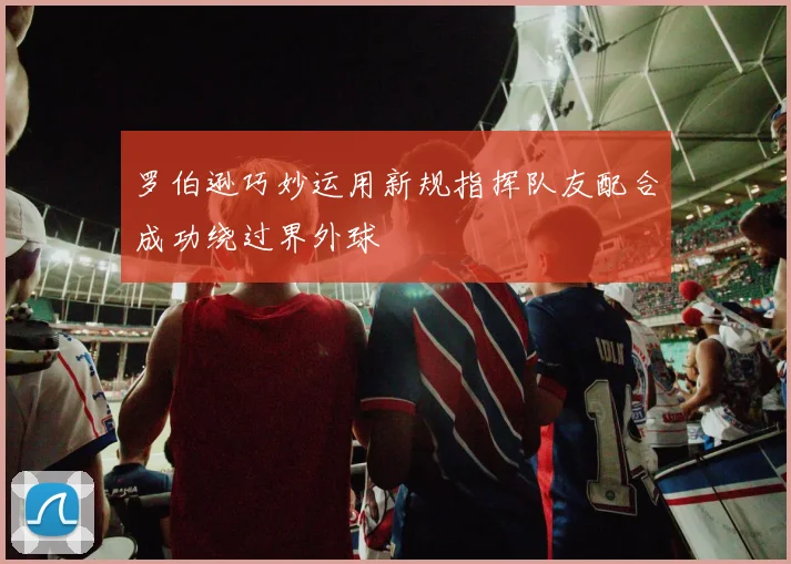 罗伯逊巧妙运用新规指挥队友配合成功绕过界外球
