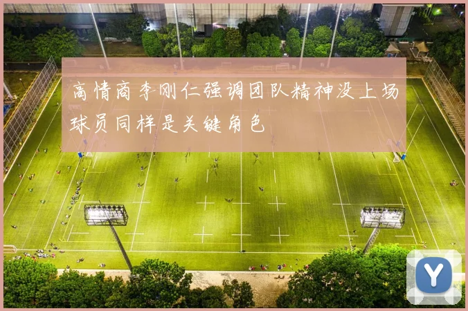高情商李刚仁强调团队精神没上场球员同样是关键角色