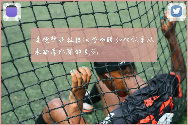 基德赞弗拉格状态回暖如初似乎从未缺席比赛的表现