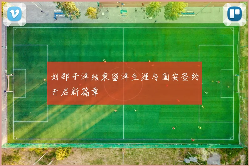 刘邵子洋结束留洋生涯与国安签约开启新篇章