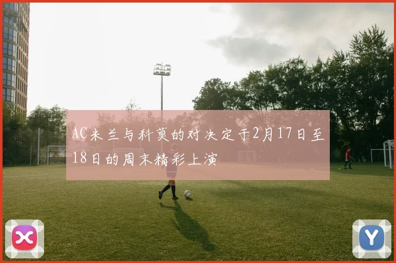 AC米兰与科莫的对决定于2月17日至18日的周末精彩上演