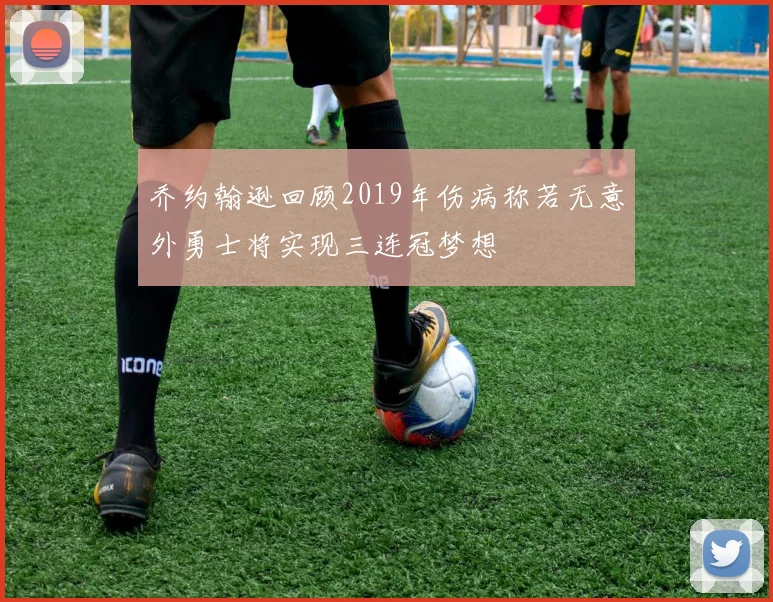 乔约翰逊回顾2019年伤病称若无意外勇士将实现三连冠梦想