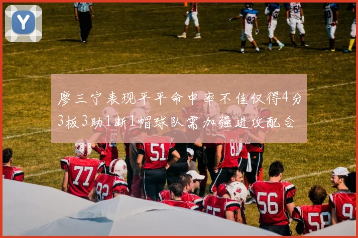 廖三宁表现平平命中率不佳仅得4分3板3助1断1帽球队需加强进攻配合