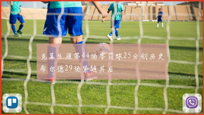 克莱生涯第44场零罚球25分创历史希尔德29场紧随其后
