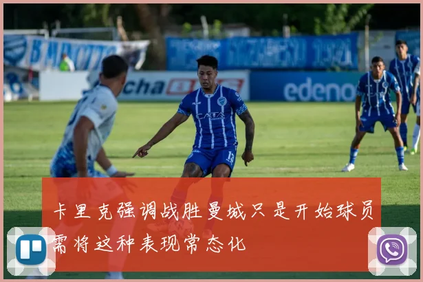 卡里克强调战胜曼城只是开始球员需将这种表现常态化