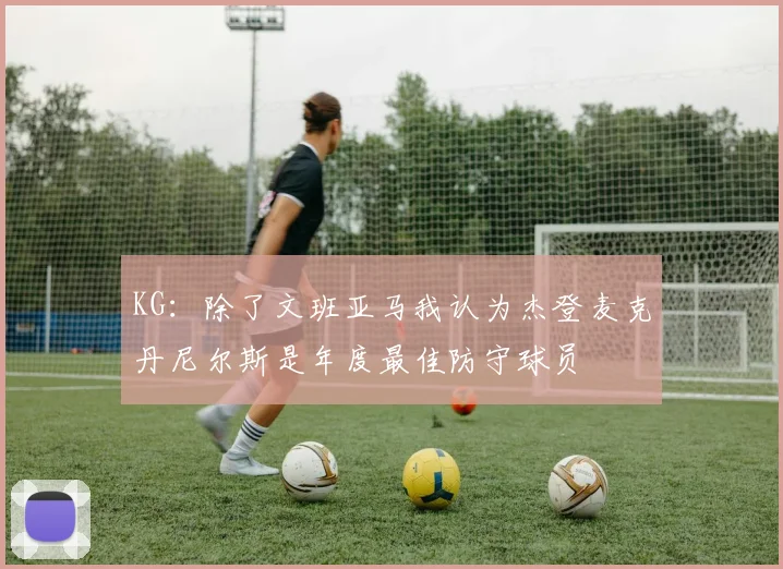 KG：除了文班亚马我认为杰登麦克丹尼尔斯是年度最佳防守球员