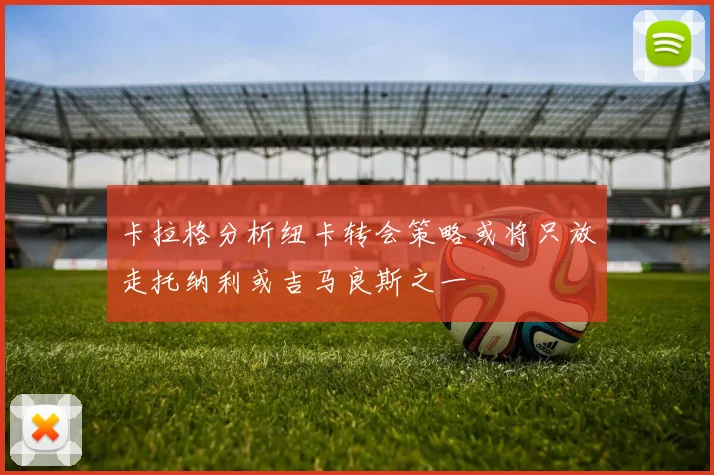 卡拉格分析纽卡转会策略或将只放走托纳利或吉马良斯之一