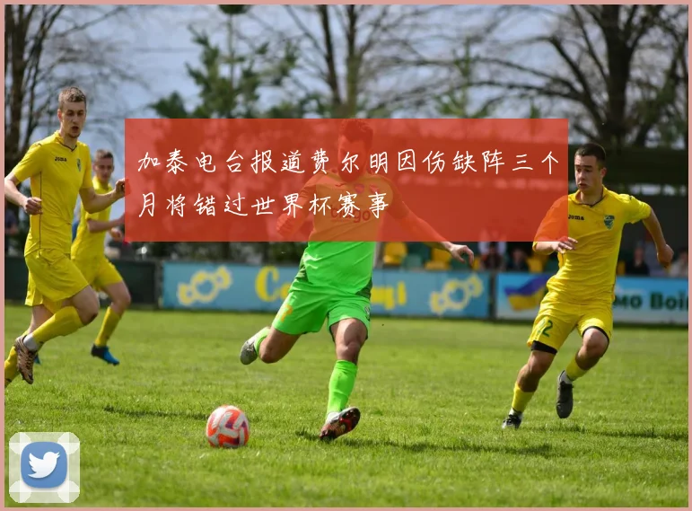 加泰电台报道费尔明因伤缺阵三个月将错过世界杯赛事
