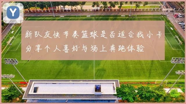 新队友快节奏篮球是否适合我小卡分享个人喜好与场上奔跑体验