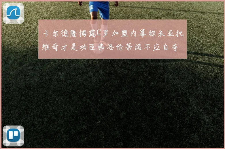 卡尔德隆揭露C罗加盟内幕称米亚托维奇才是功臣弗洛伦蒂诺不应自夸