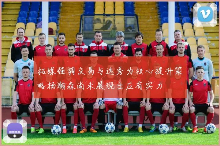 拓媒强调交易与选秀为核心提升策略杨瀚森尚未展现出应有实力